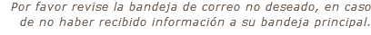 &nbsp;Por favor revise la bandeja de correo no deseado, en caso de no haber recibido información a su bandeja principal.